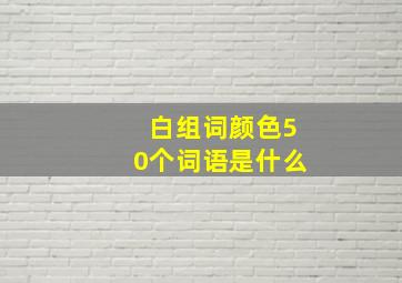 白组词颜色50个词语是什么