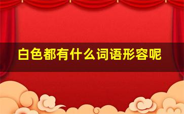 白色都有什么词语形容呢