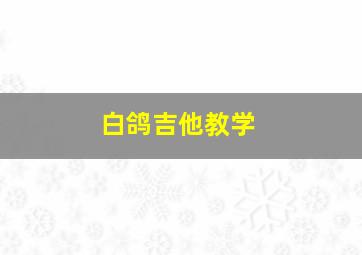 白鸽吉他教学