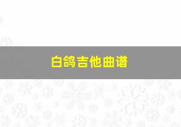 白鸽吉他曲谱