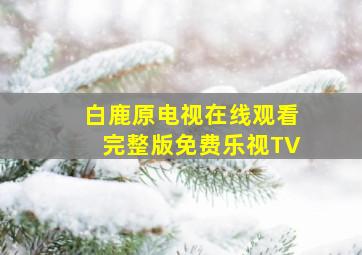 白鹿原电视在线观看完整版免费乐视TV