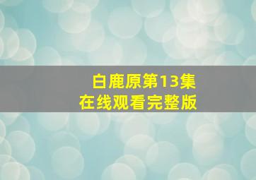 白鹿原第13集在线观看完整版