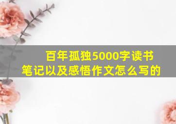 百年孤独5000字读书笔记以及感悟作文怎么写的