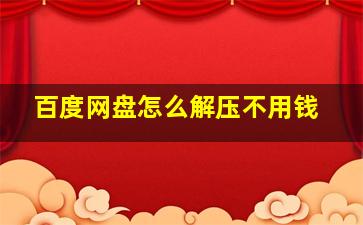 百度网盘怎么解压不用钱