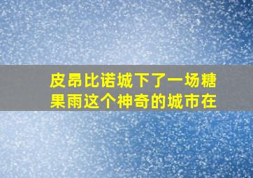 皮昂比诺城下了一场糖果雨这个神奇的城市在