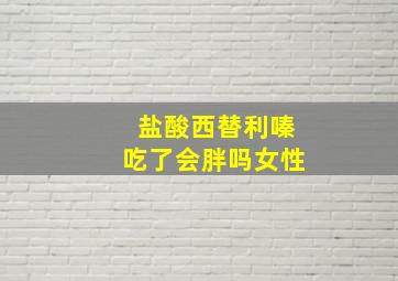 盐酸西替利嗪吃了会胖吗女性