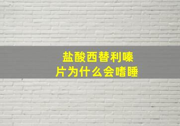 盐酸西替利嗪片为什么会嗜睡