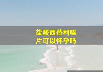 盐酸西替利嗪片可以怀孕吗