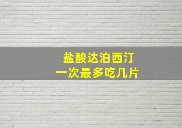 盐酸达泊西汀一次最多吃几片