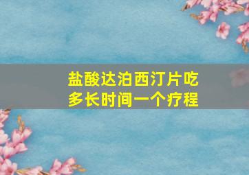 盐酸达泊西汀片吃多长时间一个疗程