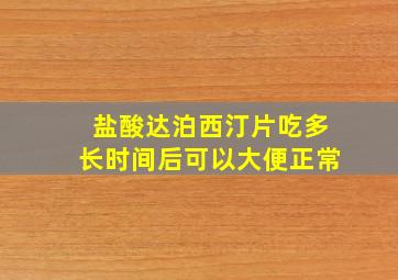 盐酸达泊西汀片吃多长时间后可以大便正常