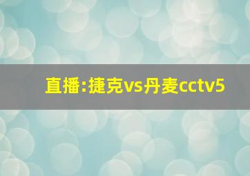 直播:捷克vs丹麦cctv5