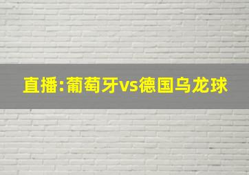 直播:葡萄牙vs德国乌龙球