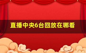 直播中央6台回放在哪看