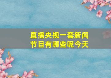 直播央视一套新闻节目有哪些呢今天