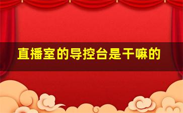 直播室的导控台是干嘛的