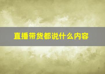 直播带货都说什么内容