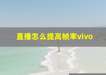 直播怎么提高帧率vivo