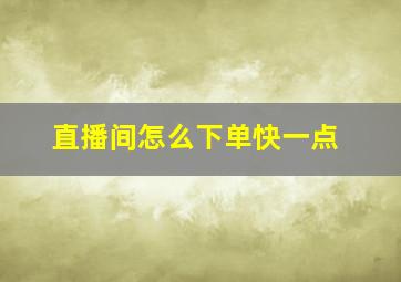 直播间怎么下单快一点