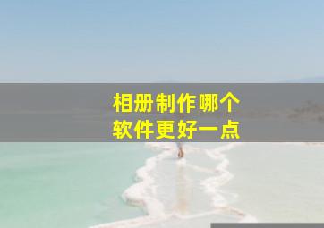 相册制作哪个软件更好一点