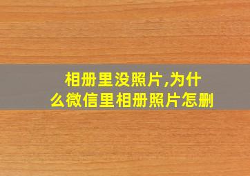 相册里没照片,为什么微信里相册照片怎删