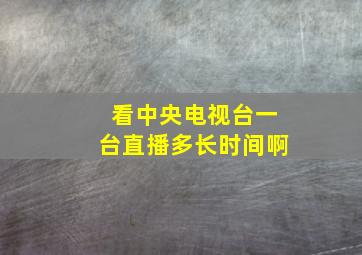 看中央电视台一台直播多长时间啊