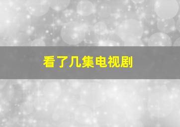 看了几集电视剧