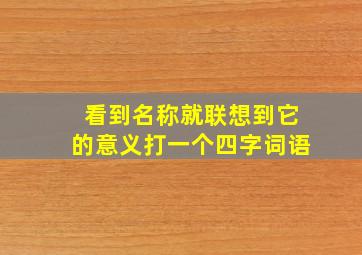 看到名称就联想到它的意义打一个四字词语