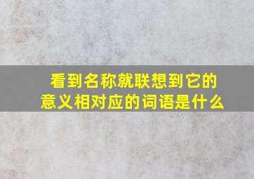 看到名称就联想到它的意义相对应的词语是什么