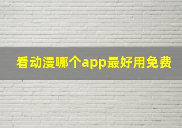 看动漫哪个app最好用免费