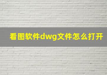 看图软件dwg文件怎么打开