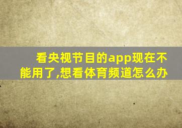 看央视节目的app现在不能用了,想看体育频道怎么办