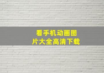 看手机动画图片大全高清下载