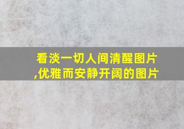 看淡一切人间清醒图片,优雅而安静开阔的图片