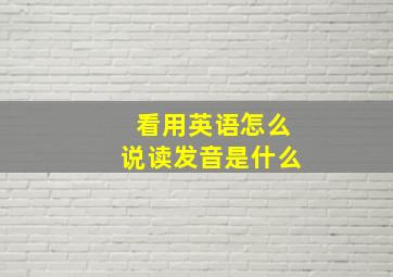 看用英语怎么说读发音是什么