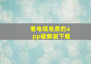 看电视免费的app破解版下载