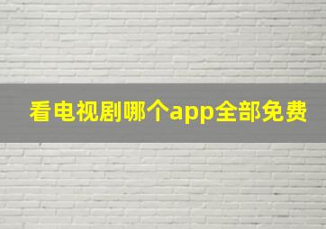 看电视剧哪个app全部免费