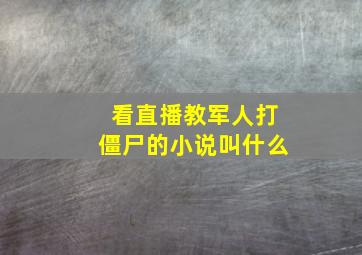 看直播教军人打僵尸的小说叫什么