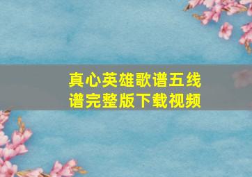 真心英雄歌谱五线谱完整版下载视频