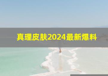 真理皮肤2024最新爆料