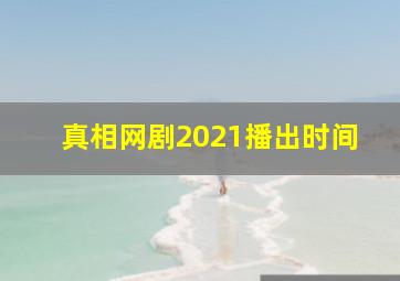 真相网剧2021播出时间