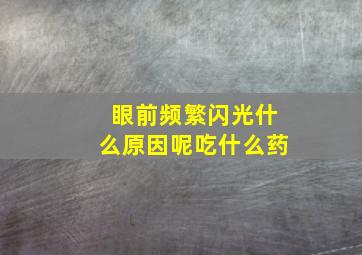 眼前频繁闪光什么原因呢吃什么药