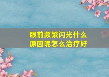 眼前频繁闪光什么原因呢怎么治疗好