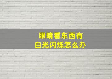 眼晴看东西有白光闪烁怎么办