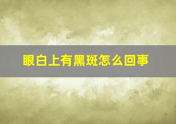 眼白上有黑斑怎么回事