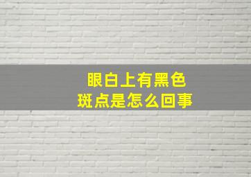 眼白上有黑色斑点是怎么回事