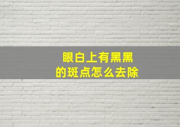 眼白上有黑黑的斑点怎么去除