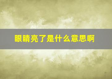 眼睛亮了是什么意思啊