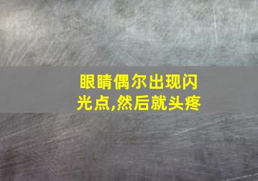 眼睛偶尔出现闪光点,然后就头疼