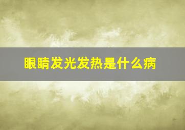 眼睛发光发热是什么病